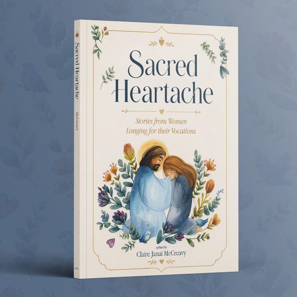 Sacred Heartache: Stories from Women Longing for their Vocations
